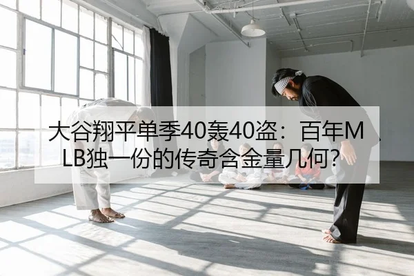 大谷翔平单季40轰40盗：百年MLB独一份的传奇含金量几何？